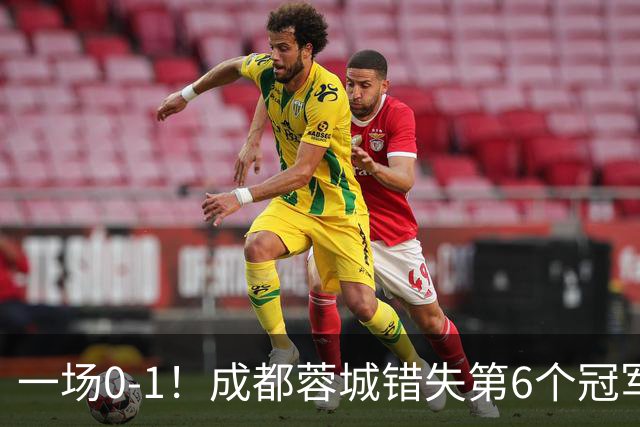 一场0-1！成都蓉城错失第6个冠军点 山东泰山成判官 大连末轮战天津
