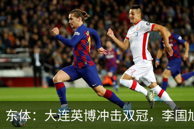东体：大连英博冲击双冠，李国旭不打算战略性放弃