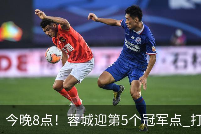 今晚8点！蓉城迎第5个冠军点 打平海港即夺冠 若输球=下轮天王山之战