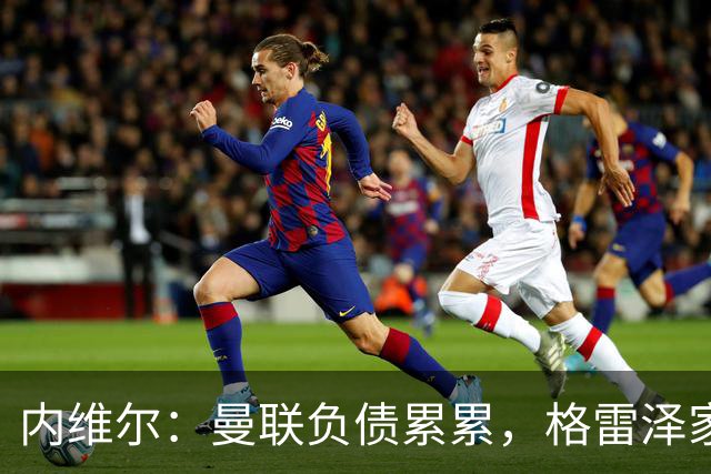 内维尔：曼联负债累累，格雷泽家族把曼联卖了吧