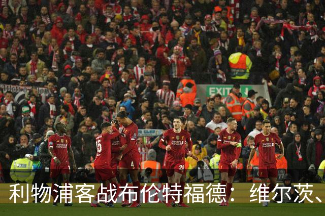 利物浦客战布伦特福德：维尔茨、伊萨克、索博斯洛伊首发