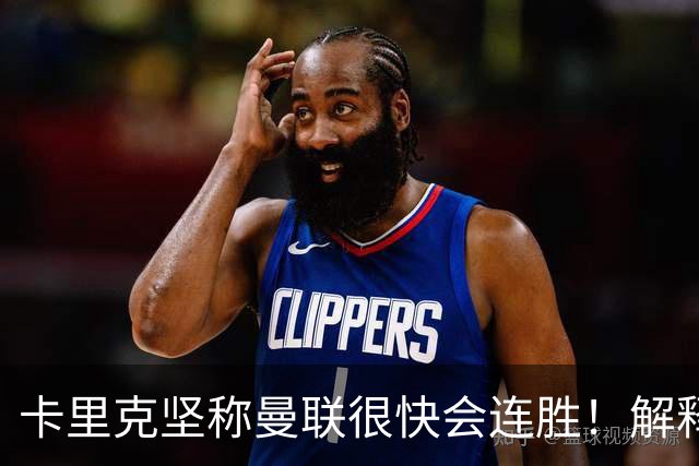 卡里克坚称曼联很快会连胜！解释半场换利马，大腿疼痛恐无缘欧冠
