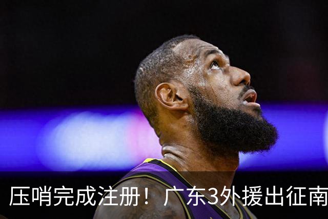 压哨完成注册！广东3外援出征南京，弗格+阿祖首秀，看杜润旺反戈