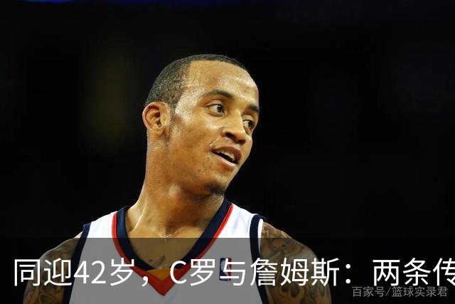 同迎42岁，C罗与詹姆斯：两条传奇赛道，两种人生选择丨观察