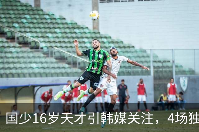 国少16岁天才引韩媒关注，4场独造7球效率超神，韩媒盛赞：中国梅西