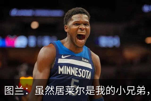 图兰：虽然居莱尔是我的小兄弟，但我爱巴萨希望巴萨赢下德比