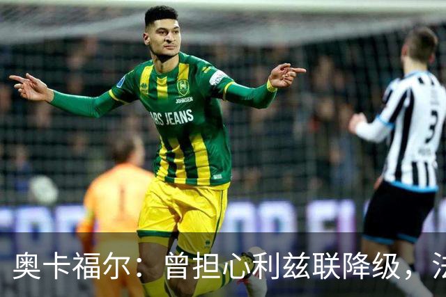 奥卡福尔：曾担心利兹联降级，法尔克的计划最终说服了我加盟