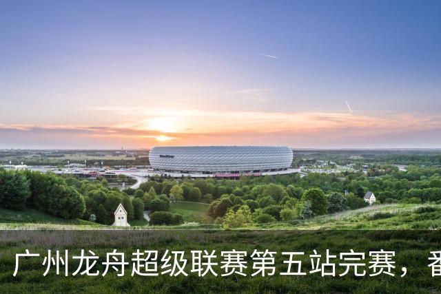 广州龙舟超级联赛第五站完赛，番禺清河、佛山夺龙威、龙跃组冠军