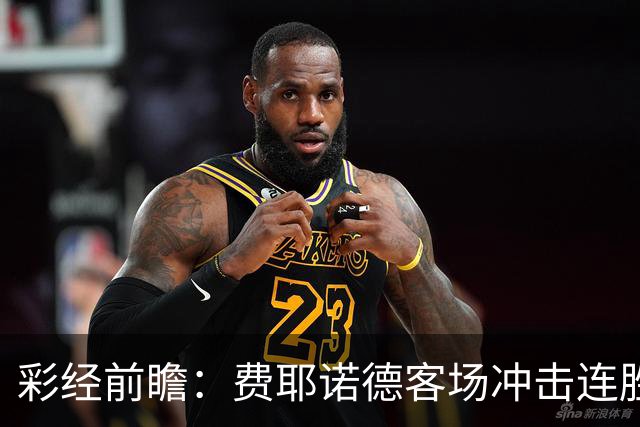 彩经前瞻：费耶诺德客场冲击连胜，特尔斯达防线难挡榜首火力