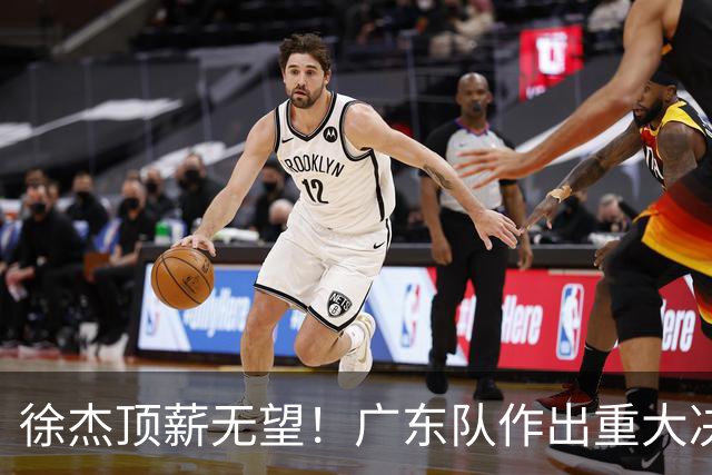 徐杰顶薪无望！广东队作出重大决定，或“1换1”交易林葳？