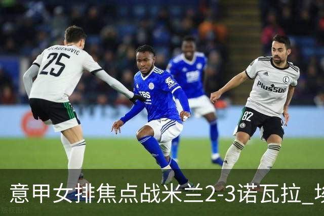 意甲女排焦点战米兰2-3诺瓦拉 埃格努28分难救主