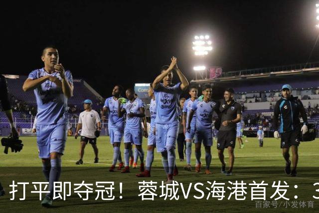 打平即夺冠！蓉城VS海港首发：3外援PK5外援 费利佩复出 韦林顿替补