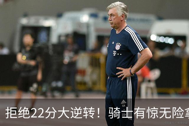 拒绝22分大逆转！骑士有惊无险拿到首胜，哈登8中1轰12分8助