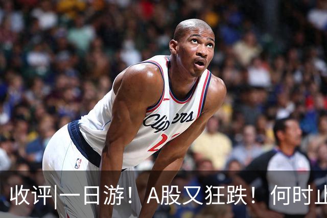 收评|一日游！A股又狂跌！何时止步？