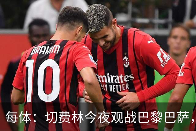 每体：切费林今夜观战巴黎巴萨，拉波尔塔和纳赛尔同台