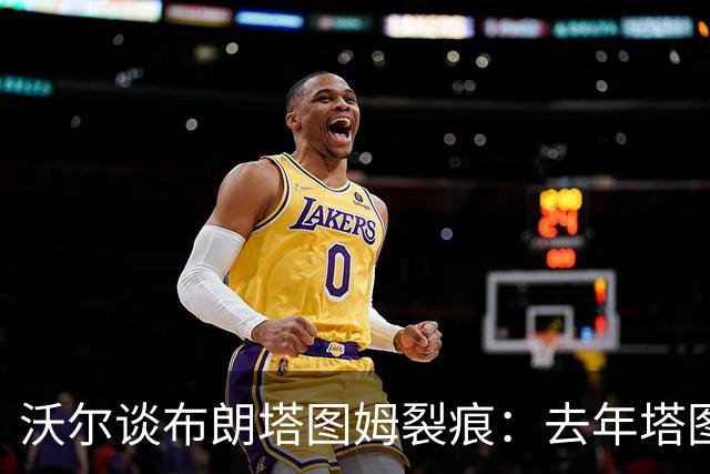 沃尔谈布朗塔图姆裂痕：去年塔图姆的复出是导火索