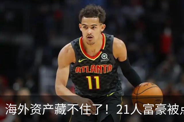 海外资产藏不住了！21人富豪被点名，离岸信托不再是避税保险箱，评论炸锅