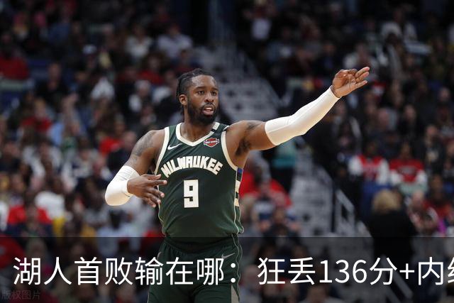 湖人首败输在哪：狂丢136分+内线丢56分 被轰18三分防守被打爆