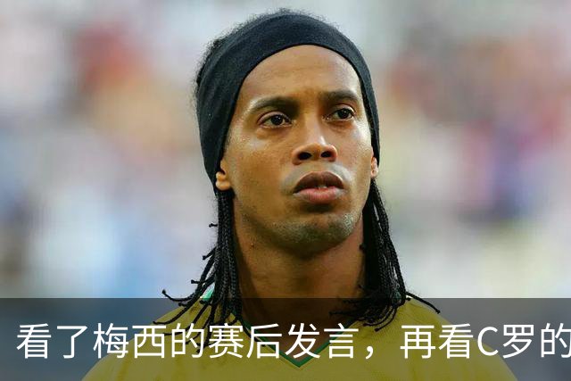 看了梅西的赛后发言，再看C罗的赛后发言，人品格局高下立判