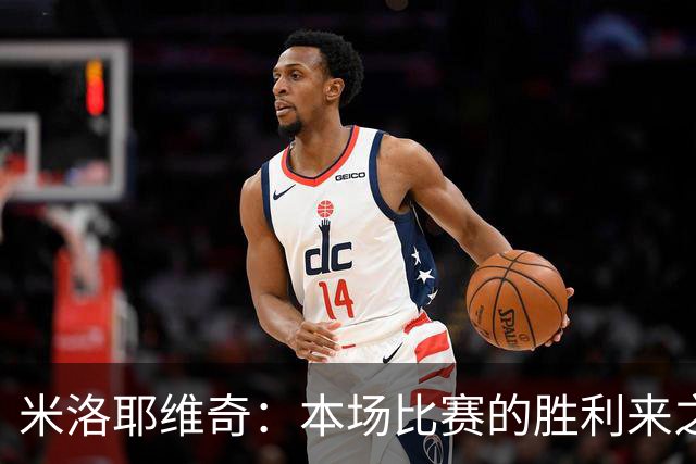 米洛耶维奇：本场比赛的胜利来之不易，队员们今天表现非常职业