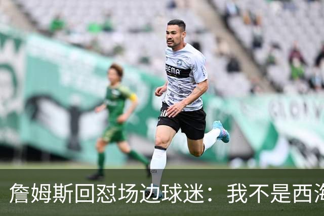 詹姆斯回怼场边球迷：我不是西海岸人，我是俄亥俄人