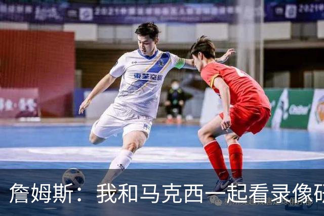 詹姆斯：我和马克西一起看录像研究打法 我们将继续培养默契