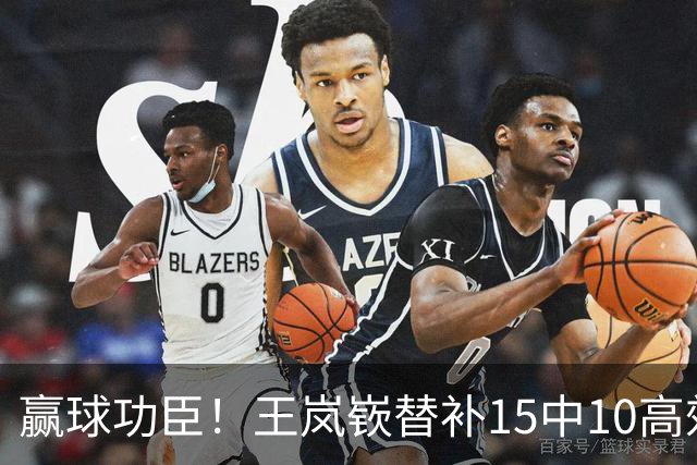 赢球功臣！王岚嵚替补15中10高效砍下27分6板2助2断