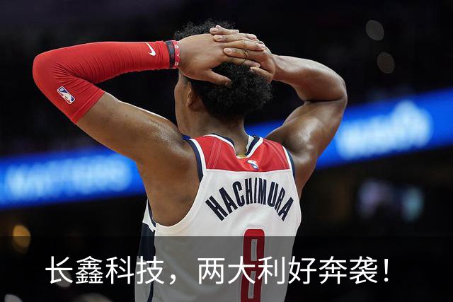 长鑫科技，两大利好奔袭！