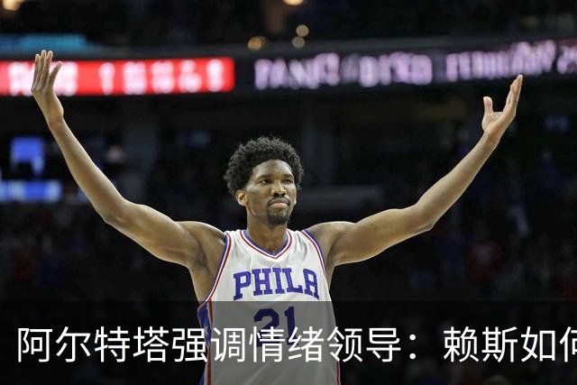 阿尔特塔强调情绪领导：赖斯如何变身阿森纳核心