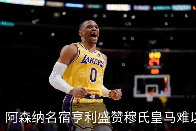 阿森纳名宿亨利盛赞穆氏皇马难以击败，贝林厄姆表现不可思议