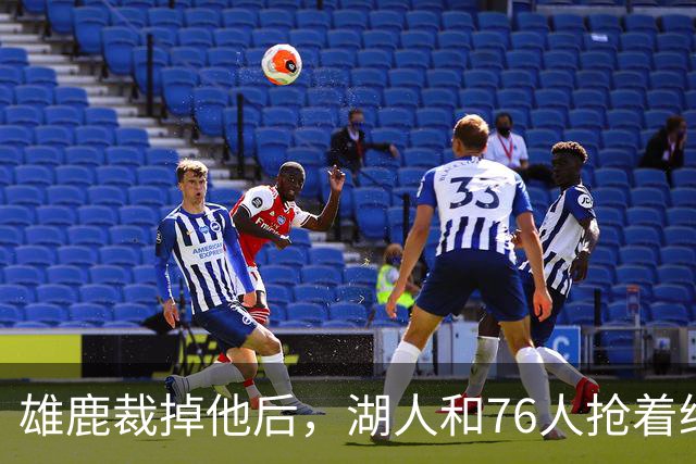 雄鹿裁掉他后，湖人和76人抢着给双向合同，结果人没走