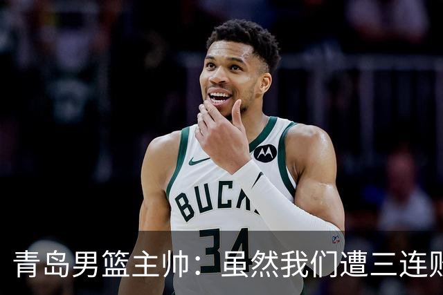 青岛男篮主帅：虽然我们遭三连败 但后续肯定扭转过来