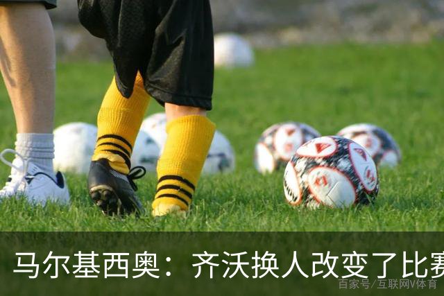 马尔基西奥：齐沃换人改变了比赛 科莫要看双线作战能否保持强度
