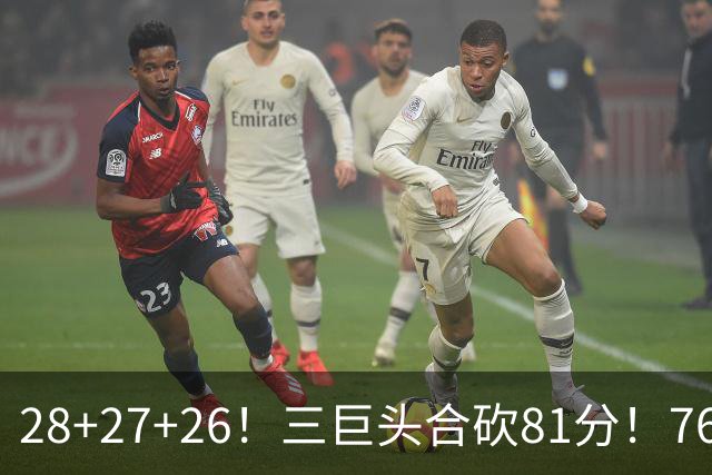 28+27+26！三巨头合砍81分！76人冲击总冠军