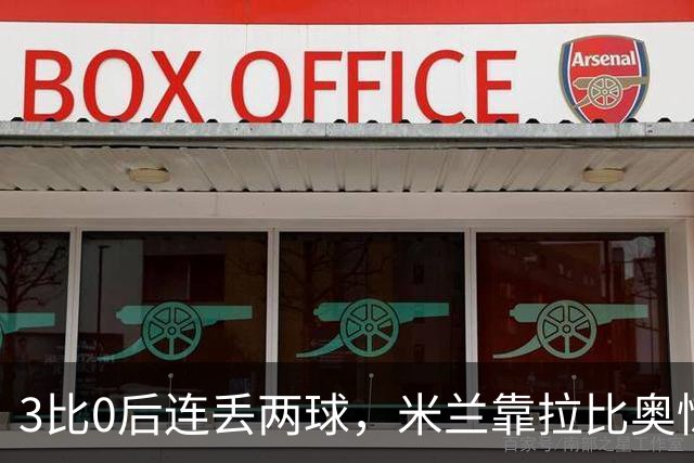3比0后连丢两球，米兰靠拉比奥惊险守住3比2
