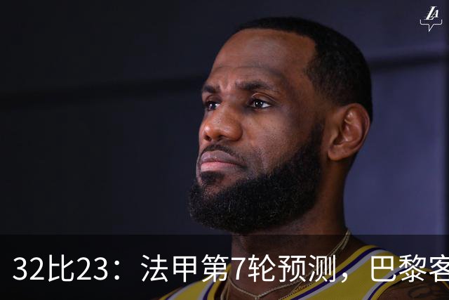 32比23：法甲第7轮预测，巴黎客战斯特拉斯堡被看好零封