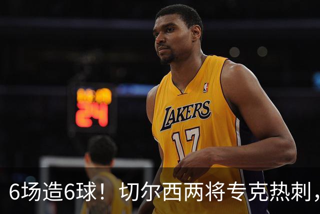 6场造6球！切尔西两将专克热刺，预测2比1