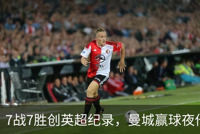 7战7胜创英超纪录，曼城赢球夜他却抢走所有风头