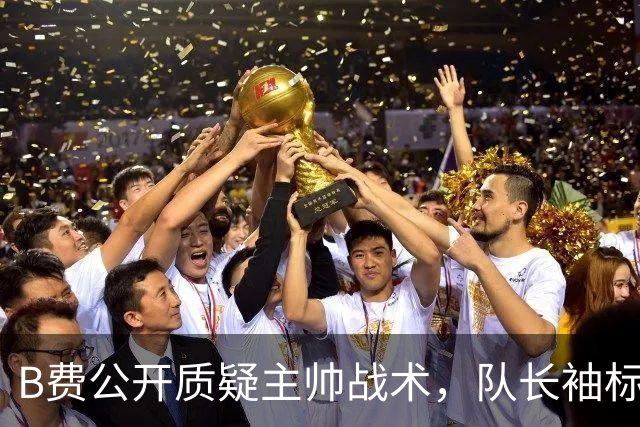 B费公开质疑主帅战术，队长袖标还保得住吗？
